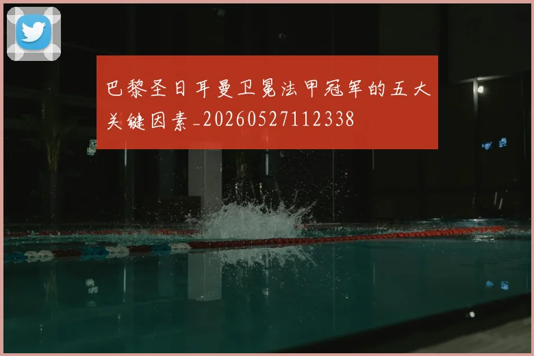巴黎圣日耳曼卫冕法甲冠军的五大关键因素_20260527112338