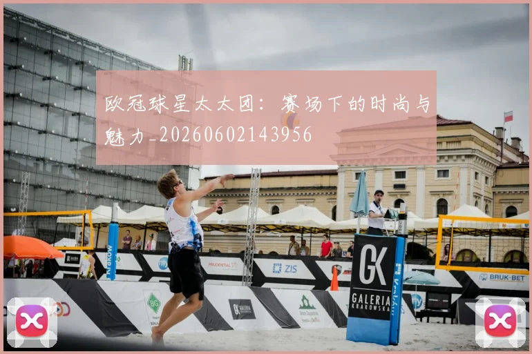 欧冠球星太太团：赛场下的时尚与魅力_20260602143956