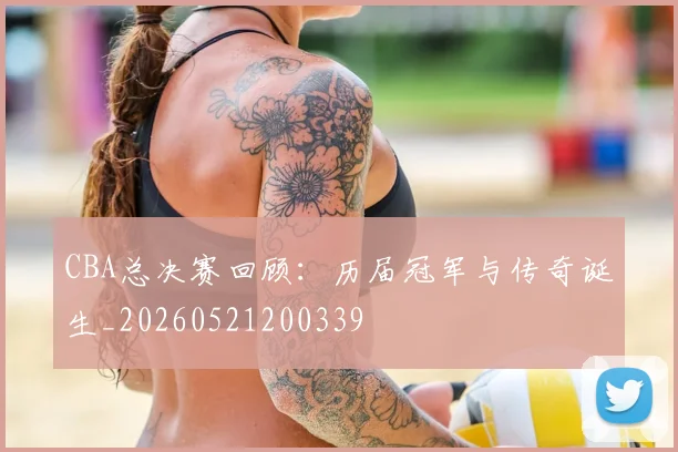 CBA总决赛回顾：历届冠军与传奇诞生_20260521200339