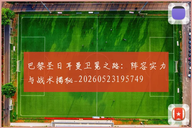 巴黎圣日耳曼卫冕之路:阵容实力与战术揭秘_20260523195749
