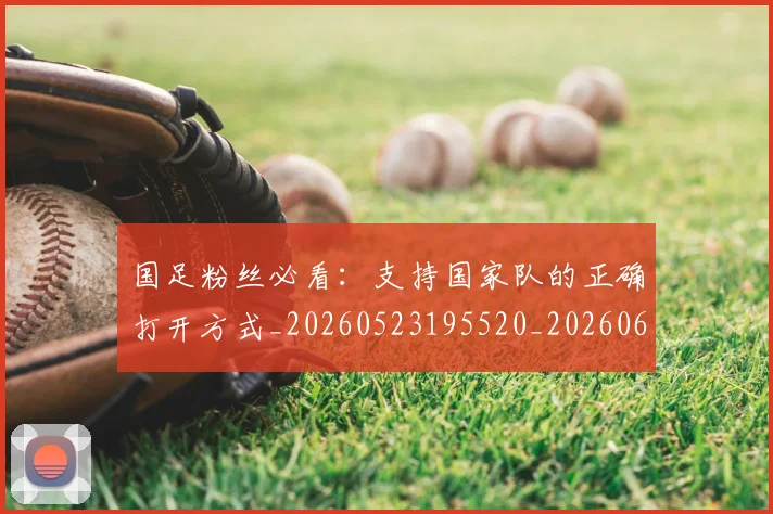 国足粉丝必看：支持国家队的正确打开方式_20260523195520_20260608143011