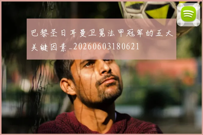 巴黎圣日耳曼卫冕法甲冠军的五大关键因素_20260603180621
