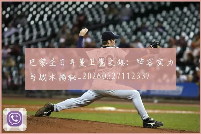 巴黎圣日耳曼卫冕之路:阵容实力与战术揭秘_20260527112337