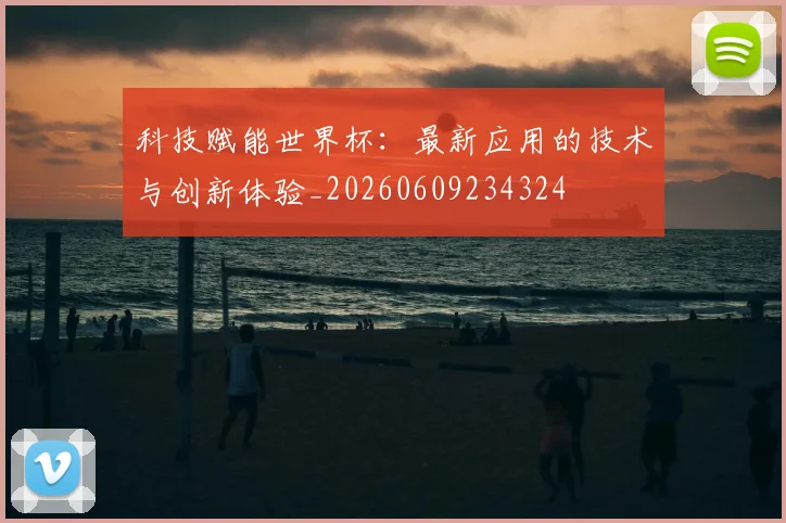 科技赋能世界杯：最新应用的技术与创新体验_20260609234324